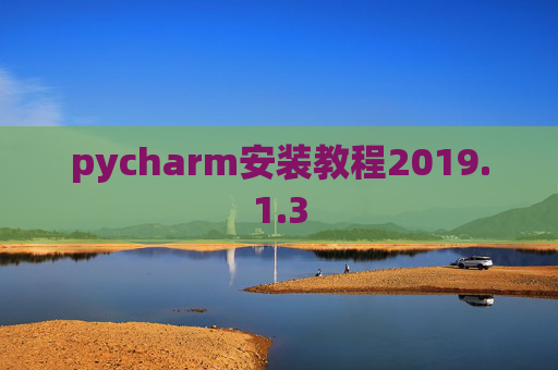 pycharm安装教程2019.1.3 pycharm安装教程2019.1.3